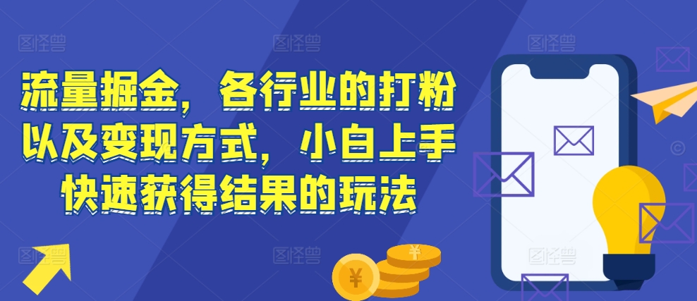 流量掘金，各行业的打粉以及变现方式，小白上手快速获得结果的玩法最新课 · 网创资源|实战项目|创业项目|中创网最新课