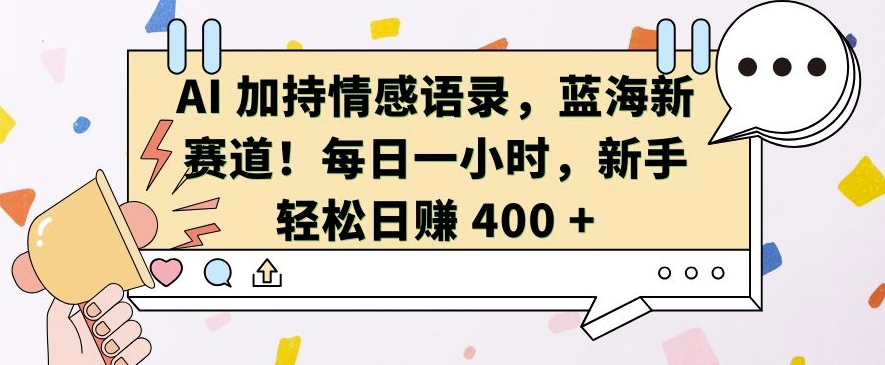 AI 加持情感语录，蓝海新赛道，每日一小时，新手轻松日入 400【揭秘】最新课 · 网创资源|实战项目|创业项目|中创网最新课