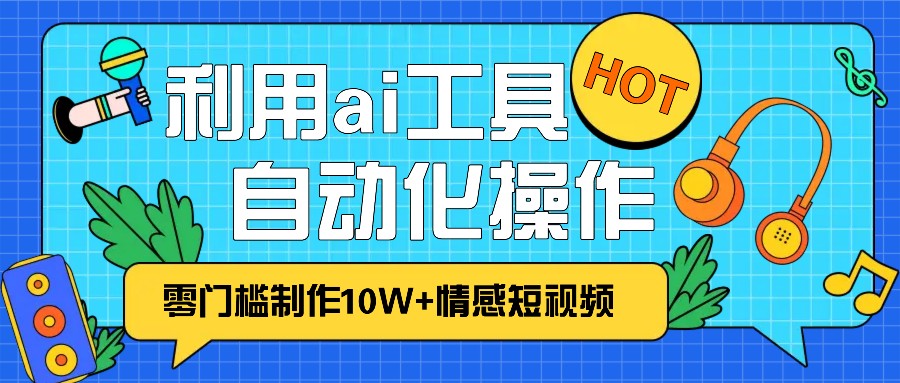 1分钟教你利用ai工具免费制作10W+情感视频,自动化批量操作,效率提升10倍！最新课 · 网创资源|实战项目|创业项目|中创网最新课