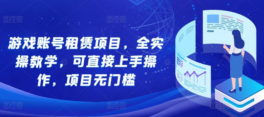 游戏账号租赁项目，全实操教学，可直接上手操作，项目无门槛最新课 · 网创资源|实战项目|创业项目|中创网最新课