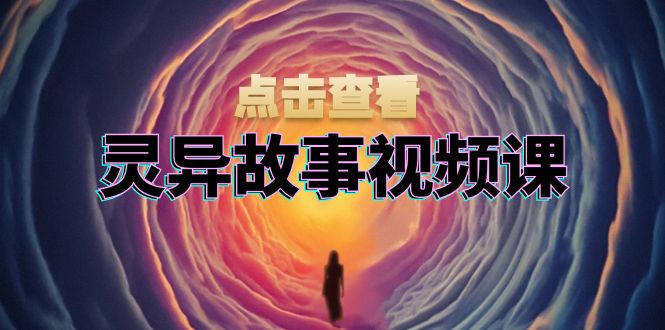 灵异故事视频课：文案、剪辑流程、画面处理及封面制作，助力创作者盈利最新课 · 网创资源|实战项目|创业项目|中创网最新课