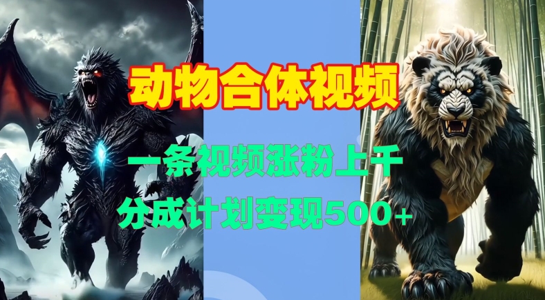 动物合体视频，一条视频涨粉上千，一键生成，分成计划变现5张最新课 · 网创资源|实战项目|创业项目|中创网最新课
