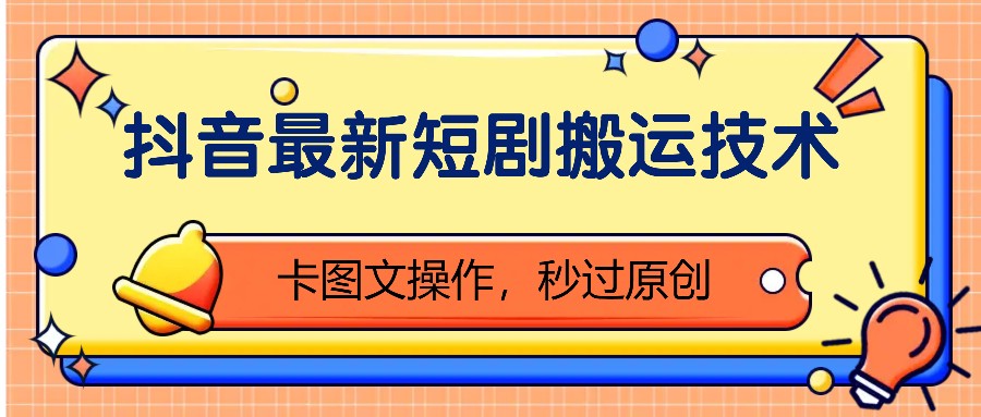 抖音最新短剧搬运技术，卡图文操作，秒过原创！最新课 · 网创资源|实战项目|创业项目|中创网最新课