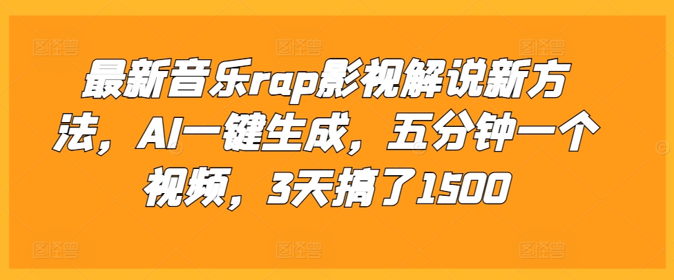 最新音乐rap影视解说新方法，AI一键生成，五分钟一个视频，3天搞了1500【揭秘】最新课 · 网创资源|实战项目|创业项目|中创网最新课