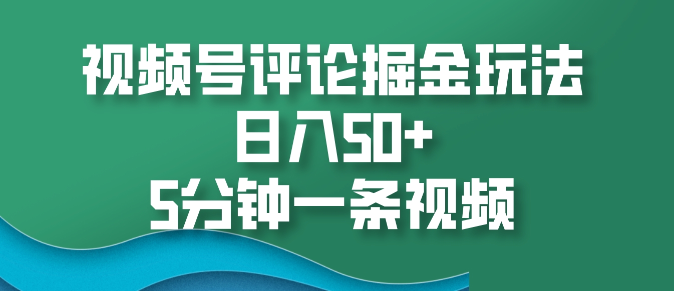 视频号评论掘金玩法，日入50+，5分钟一条视频最新课 · 网创资源|实战项目|创业项目|中创网最新课
