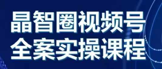 晶姐说直播·视频号全案实操课，从0-1全流程最新课 · 网创资源|实战项目|创业项目|中创网最新课
