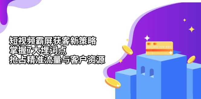 短视频霸屏获客新策略：掌握7大埋词点，抢占精准流量与客户资源最新课 · 网创资源|实战项目|创业项目|中创网最新课
