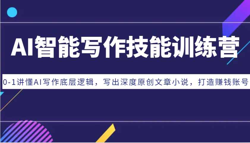 AI智能写作技能训练营：0-1讲懂AI写作底层逻辑，写出深度原创文章小说，打造赚钱账号最新课 · 网创资源|实战项目|创业项目|中创网最新课