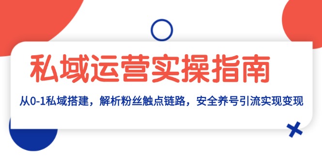私域运营实操指南：从0-1私域搭建，解析粉丝触点链路，安全养号引流变现最新课 · 网创资源|实战项目|创业项目|中创网最新课