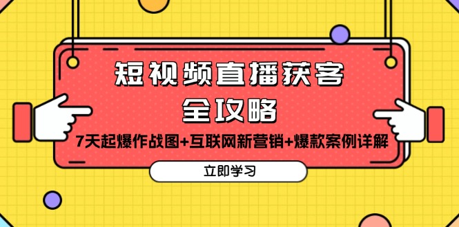 短视频直播获客全攻略：7天起爆作战图+互联网新营销+爆款案例详解最新课 · 网创资源|实战项目|创业项目|中创网最新课