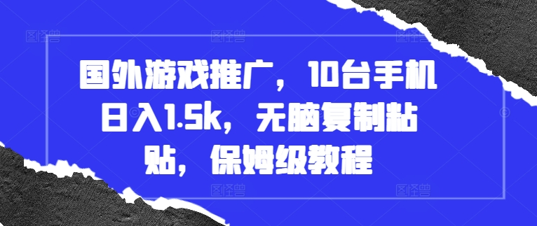 国外游戏推广，10台手机日入1.5k，无脑复制粘贴，保姆级教程【揭秘】最新课 · 网创资源|实战项目|创业项目|中创网最新课