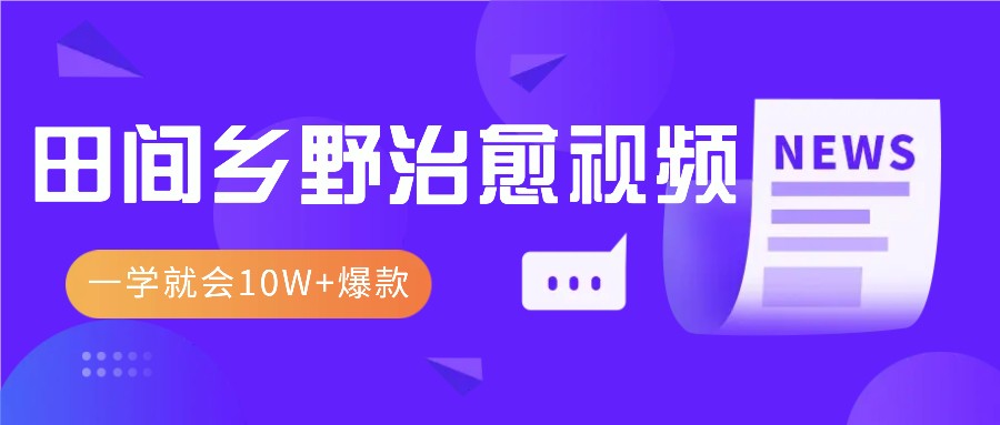 一学就会，1分钟教会你，10W+爆款田间乡野治愈视频(附提示词技巧)最新课 · 网创资源|实战项目|创业项目|中创网最新课