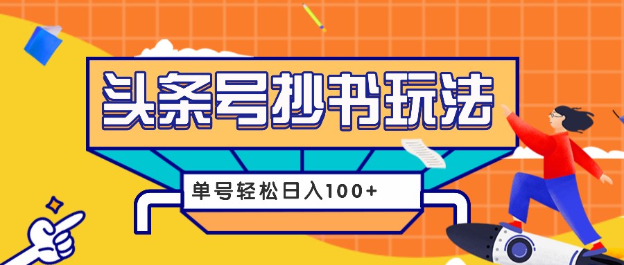 今日头条抄书玩法，用这个方法，单号轻松日入100+(附详细教程及工具)最新课 · 网创资源|实战项目|创业项目|中创网最新课