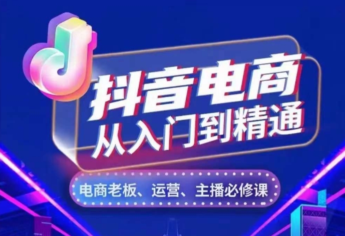 抖音电商从入门到精通，​从账号、流量、人货场、主播、店铺五个方面，全面解析抖音电商核心逻辑最新课 · 网创资源|实战项目|创业项目|中创网最新课
