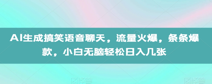 AI生成搞笑语音聊天，流量火爆，条条爆款，小白无脑轻松日入几张【揭秘】最新课 · 网创资源|实战项目|创业项目|中创网最新课