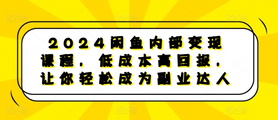 2024闲鱼内部变现课程，低成本高回报，让你轻松成为副业达人最新课 · 网创资源|实战项目|创业项目|中创网最新课