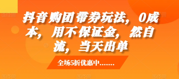 抖音‮购团‬带券玩法，0成本，‮用不‬保证金，‮然自‬流，当天出单最新课 · 网创资源|实战项目|创业项目|中创网最新课