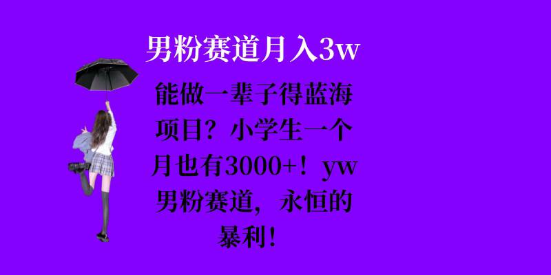 能做一辈子的蓝海项目？小学生一个月也有3000+，yw男粉赛道，永恒的暴利最新课 · 网创资源|实战项目|创业项目|中创网最新课