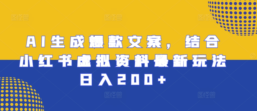 AI生成爆款文案，结合小红书虚拟资料最新玩法日入200+【揭秘】最新课 · 网创资源|实战项目|创业项目|中创网最新课