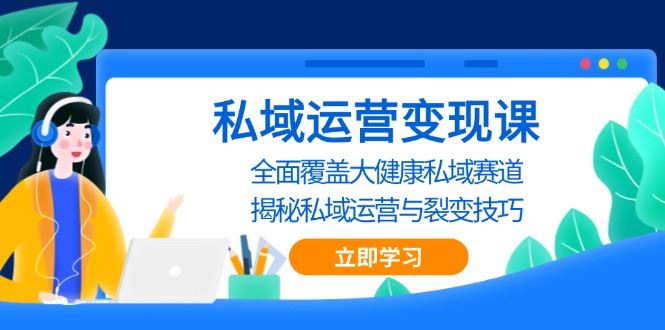 私域 运营变现课，全面覆盖大健康私域赛道，揭秘私域 运营与裂变技巧最新课 · 网创资源|实战项目|创业项目|中创网最新课