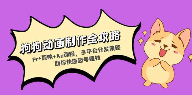 狗狗动画制作全攻略：Pr+剪映+Ae课程，多平台分发策略助你快速起号赚钱最新课 · 网创资源|实战项目|创业项目|中创网最新课