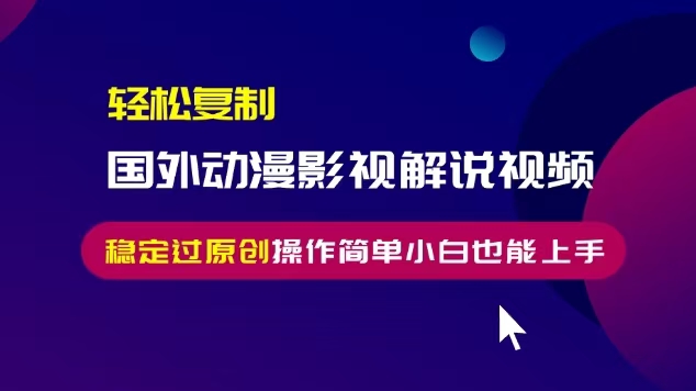 轻松复制国外动漫影视解说视频，无脑搬运稳定过原创，操作简单小白也能…最新课 · 网创资源|实战项目|创业项目|中创网最新课