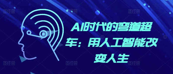 AI时代的弯道超车：用人工智能改变人生最新课 · 网创资源|实战项目|创业项目|中创网最新课
