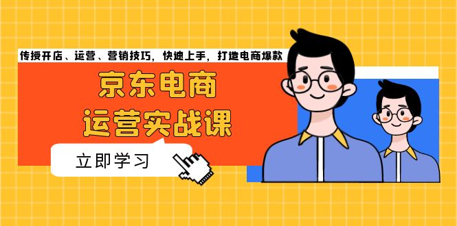 京东电商运营实战课，传授开店、运营、营销技巧，快速上手，打造电商爆款最新课 · 网创资源|实战项目|创业项目|中创网最新课