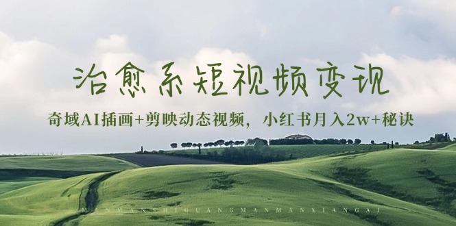 治愈系短视频变现：奇域AI插画+剪映动态视频，小红书月入2w+秘诀最新课 · 网创资源|实战项目|创业项目|中创网最新课