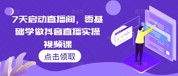 7天启动直播间，零基础学做抖音直播实操视频课最新课 · 网创资源|实战项目|创业项目|中创网最新课