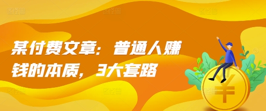 某付费文章：普通人赚钱的本质，3大套路最新课 · 网创资源|实战项目|创业项目|中创网最新课