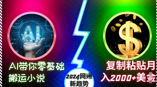 AI带你零基础搬运小说，复制粘贴月入2000+美刀，2024网创新趋势【揭秘】最新课 · 网创资源|实战项目|创业项目|中创网最新课