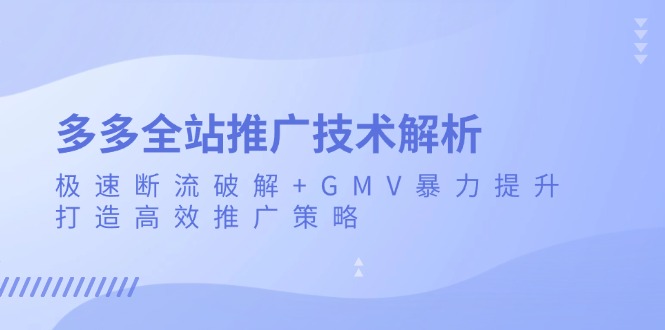 多多全站推广技术解析：极速断流破解+GMV暴力提升，打造高效推广策略最新课 · 网创资源|实战项目|创业项目|中创网最新课