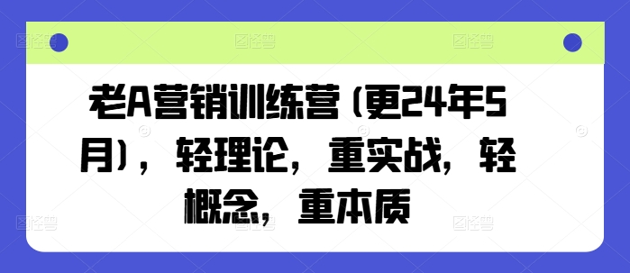 老A营销训练营(更24年11月)，轻理论，重实战，轻概念，重本质最新课 · 网创资源|实战项目|创业项目|中创网最新课
