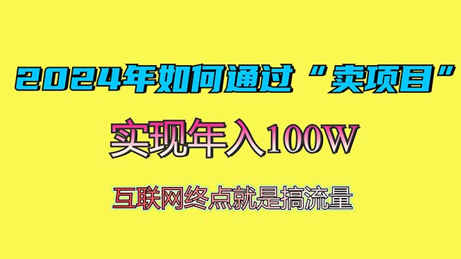 2024年如何通过“卖项目”赚取100W：最值得尝试的盈利模式最新课 · 网创资源|实战项目|创业项目|中创网最新课