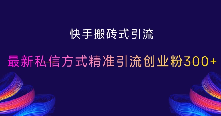 快手搬砖式引流，最新私信方式精准引流创业粉300+最新课 · 网创资源|实战项目|创业项目|中创网最新课