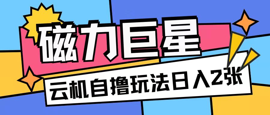 磁力巨星，无脑撸收益玩法无需手机云机操作可矩阵放大单日收入200+【揭秘】最新课 · 网创资源|实战项目|创业项目|中创网最新课