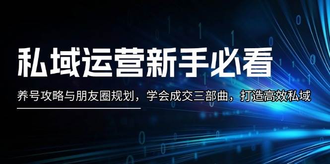 私域运营新手必看：养号攻略与朋友圈规划，学会成交三部曲，打造高效私域最新课 · 网创资源|实战项目|创业项目|中创网最新课