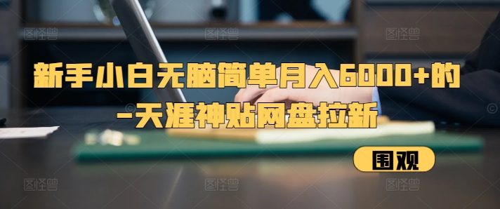 新手小白无脑简单月入6000+的-天涯神贴网盘拉新【揭秘】最新课 · 网创资源|实战项目|创业项目|中创网最新课