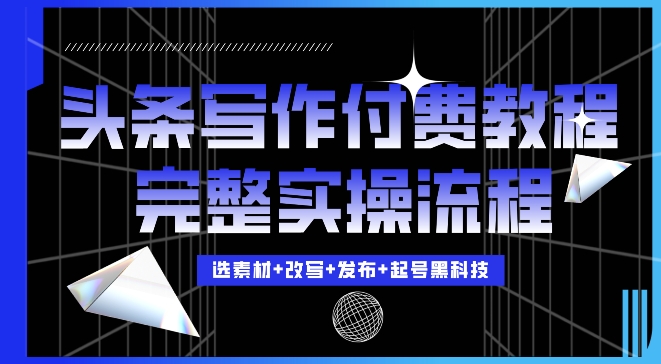 今日头条写作付费私密教程，轻松日入3位数，完整实操流程【揭秘】最新课 · 网创资源|实战项目|创业项目|中创网最新课