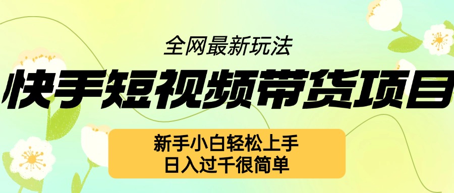 快手短视频带货项目最新玩法，新手小白轻松上手，日入几张很简单【揭秘】最新课 · 网创资源|实战项目|创业项目|中创网最新课