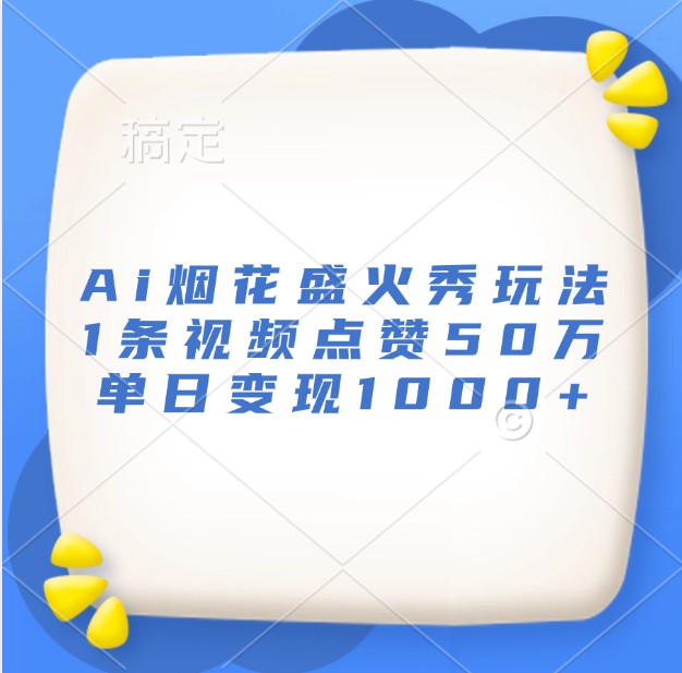 Ai烟花盛火秀玩法，1条视频点赞50万，单日变现1000+最新课 · 网创资源|实战项目|创业项目|中创网最新课