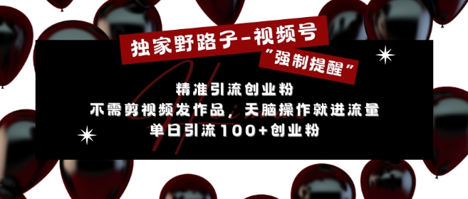 独家野路子利用视频号“强制提醒”，不需剪视频发作品，无脑操作就进流量，单日引流100+创业粉最新课 · 网创资源|实战项目|创业项目|中创网最新课