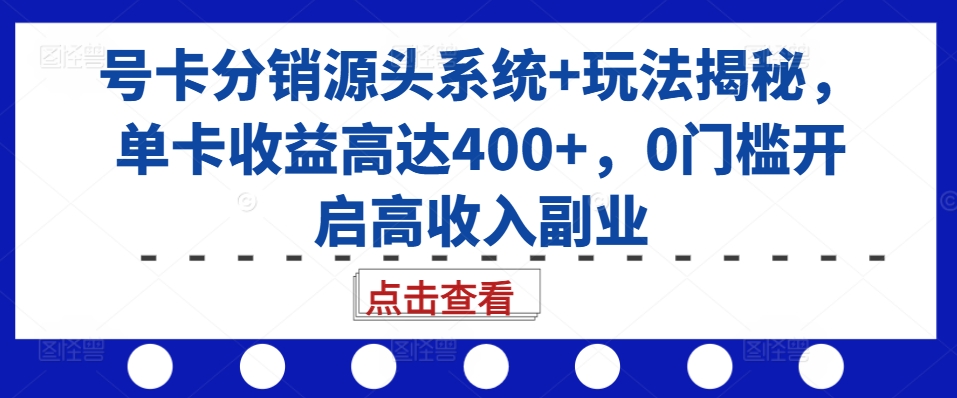 号卡分销源头系统+玩法揭秘，单卡收益高达400+，0门槛开启高收入副业最新课 · 网创资源|实战项目|创业项目|中创网最新课