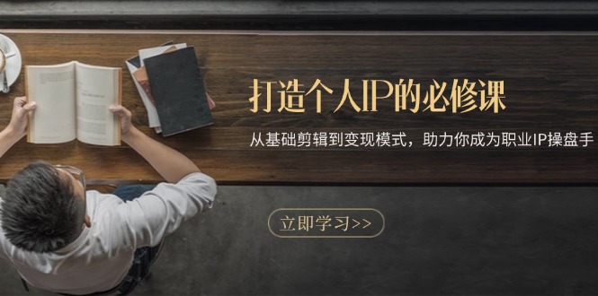 打造个人IP的必修课：从基础剪辑到变现模式，助力你成为职业IP操盘手最新课 · 网创资源|实战项目|创业项目|中创网最新课