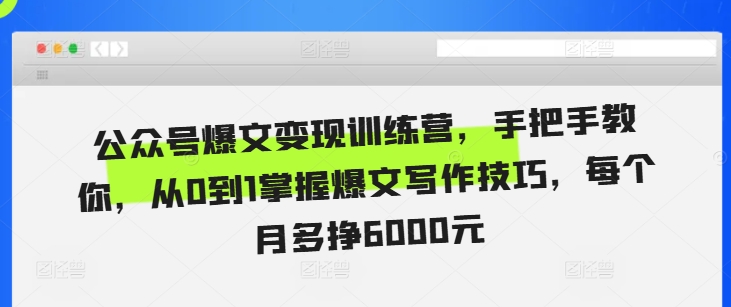 公众号爆文变现训练营，手把手教你，从0到1掌握爆文写作技巧，每个月多挣6000元最新课 · 网创资源|实战项目|创业项目|中创网最新课